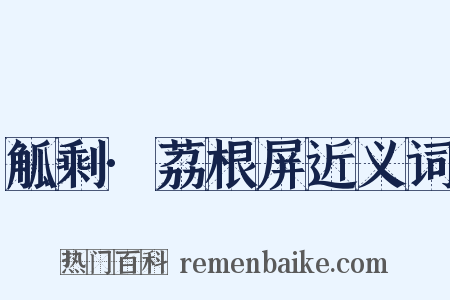 觚剩·荔根屏近义词是什么意思的图片